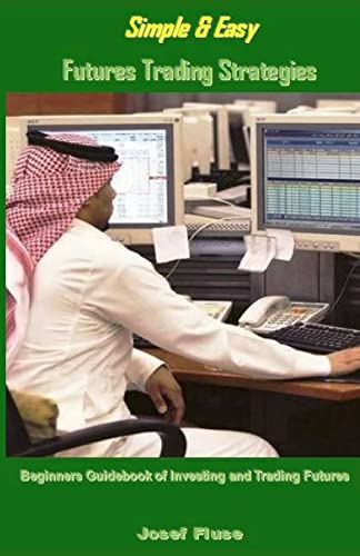 Simple & Easy Futures Trading Strategies: Beginners Guidebook of Investing and Trading Futures