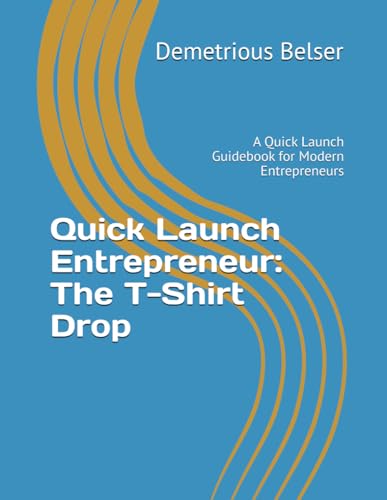Quick Launch Entrepreneur: The T-Shirt Drop: A Quick Launch Guidebook for Modern Entrepreneurs