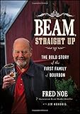 Beam, Straight Up: The Bold Story of the First Family of Bourbon