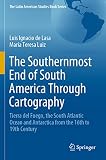 The Southernmost End of South America Through Cartography: Tierra del Fuego, the South Atlantic Ocean and Antarctica from the 16th to 19th Century (The Latin American Studies Book Series)