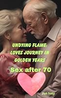 Undying Flame: Loves Journey in Golden Years: Sex After 70 B0CWH2GH6L Book Cover