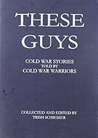 These Guys: Cold War Stories Told by Cold War Warriors 1945-1991 0967016940 Book Cover