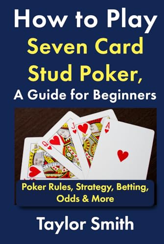 How to Play Seven Card Stud Poker, a Guide for Beginners: Poker Rules, Strategy, Betting, Odds & More (Learn to Play Poker)