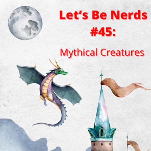 Let&rsquo;s Be Nerds #45: Mythological Creatures