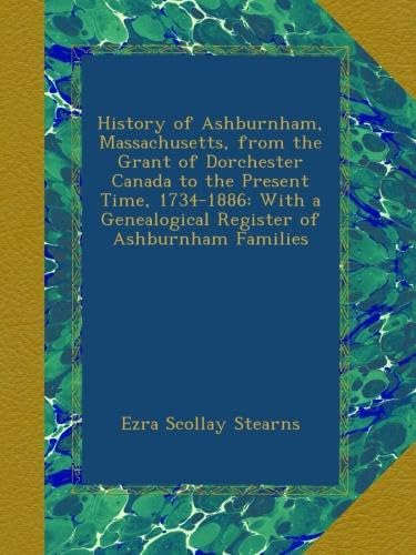 History of Ashburnham, Massachusetts, from the Grant of Dorchester Canada to the Present Time, 1734-1886: With a Genealogical Register of Ashburnham Families