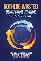 Nothing Wasted Devotional Journal: 20 Life Lessons- How God Desires To Optimize Everything In Your Life B0D73VZWGX Book Cover