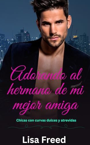 Adorando al hermano de mi mejor amiga: Una chica con curvas OTT Instalove Romance tórrido (Chicas Curvy Dulces y Atrevidas nº 3)
