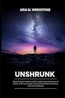 Unshrunk: Reclaiming a Shattered Self, Embracing the Power of Voice, and Journeying Toward Emotional Liberation and True Selfhood B0F63KVQKL Book Cover