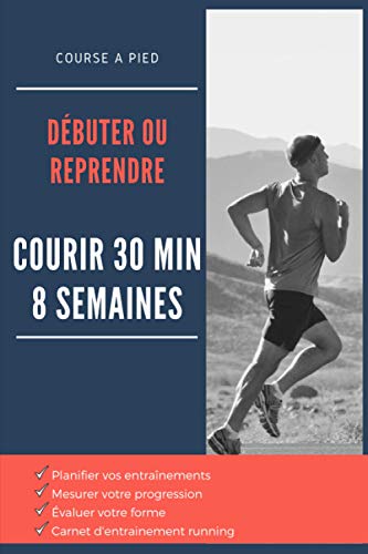 DÉBUTER OU REPRENDRE LA COURSE A PIED | Courir 30 min 8 semaines (débutant) | Programme d’entraînement avec conseils et astuces: Suivi d’entraînements...
