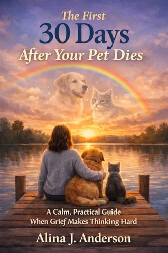 The First 30 Days After Your Pet Dies: A Calm, Practical Guide When Grief Makes Thinking Hard (Pet Grief Healing Guides)