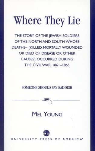 Where They Lie: A Story of the Jewish Soldiers of the North and South Whose Deaths (Killed, Mortally Wounded or Died of Disease or Other Causes Occ)
