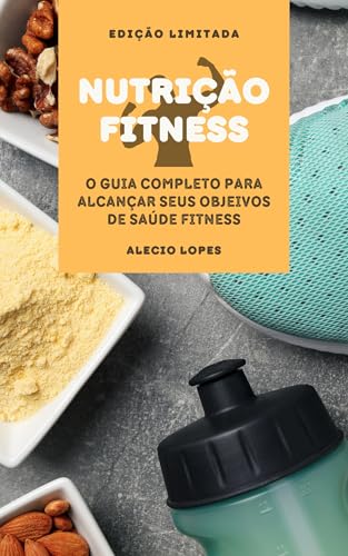 Nutrição Fitness: GUIA COMPLETO PARA ALCANÇAR SEUS OBJEIVOS DE SA...