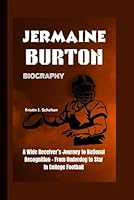 JERMAINE BURTON BIOGRAPHY: A Wide Receiver’s Journey to National Recognition - From Underdog to Star in College Football B0DWK2ZMW3 Book Cover