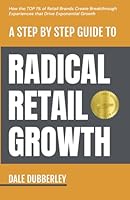 A Step by Step Guide to Radical Retail Growth: How the TOP 1% of Retail Brands Create Breakthrough Experiences that Drive Exponential Growth 1963911040 Book Cover