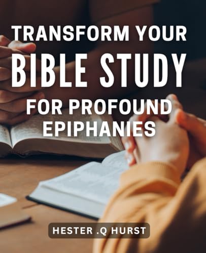 Transform Your Bible Study for Profound Epiphanies: Revolutionize Your Scripture