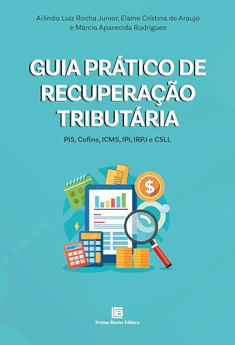 Guia Prático de Recuperação Tributária: PIS, Cofins, ICMS, IPI, IRPJ e CSLL