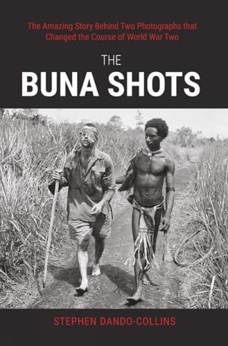 The Buna Shots: The Amazing Story Behind Two Photographs that Changed the Course of World War Two
