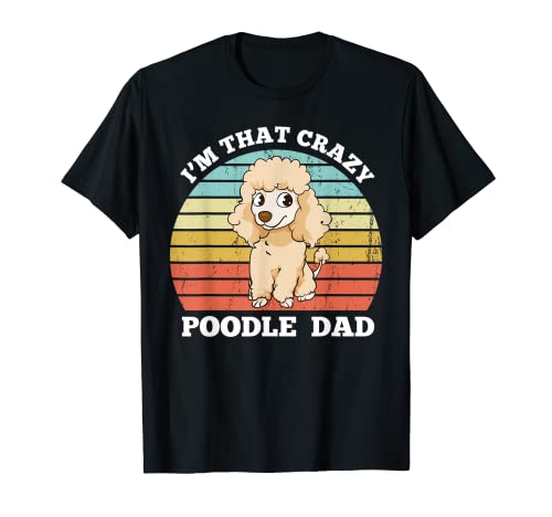 Poodle Dad I'm That Crazy Poodle Dad Funny Poodle Dad Camiseta