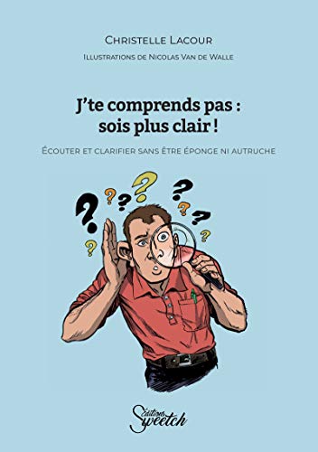 J'te comprends pas : sois plus clair !: Ecouter et clarifier sans être éponge ni autruche (French Edition)