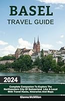 Basel Travel Guide: 2024 Complete Companion To Explore The Northwestern City Of Switzerland Like A Local With Travel Hacks, Itineraries And Maps ... Guides To Explore Locally With Travel Hacks) B0D7M1VCNT Book Cover