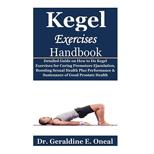 Kegel Exercises Handbook: Detailed Guide on How to Do Kegel Exercises for Curing Premature Ejaculation, Boosting Sexual Health Plus Performance & Sustenance of Good Prostate Health