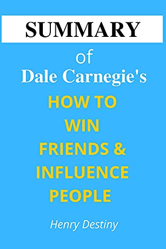Summary Of Dale Carnegieâ€™s How To Win Friends And Influence People : Make People Like You, Persuade People To Agree With You, Change People easily