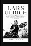 LARS ULRICH: The Pulse Of Metal - Driving Metallica’s Rise, Reinvention, And Relentless Global Reign