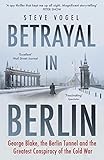 Betrayal in Berlin: George Blake, the Berlin Tunnel and the Greatest Conspiracy of the Cold War