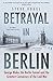 Betrayal in Berlin: George Blake, the Berlin Tunnel and the Greatest Conspiracy of the Cold War