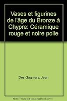 Vases et figurines de l'Age du bronze a Chypre: Ceramique rouge et noire polie 0774668024 Book Cover