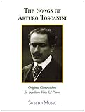  The Songs of Arturo Toscanini: Original Compositions for Medium Voice & Piano
