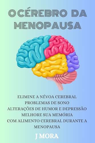 O Cérebro da Menopausa: Elimine a névoa cerebral, problemas de sono, alterações de humor e depressão - melhore sua memória com alimento cerebral durante a menopausa (a saúde dela)