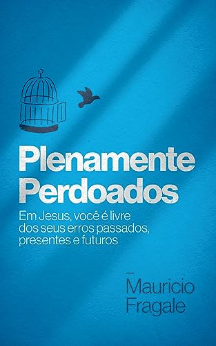 Plenamente Perdoados: Em Jesus, você é livre dos seus erros passados, presentes e futuros.