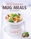 Microwave Mug Meals: 50 delectably tasty home-made dishes - in an Instant… and just a mug to wash up