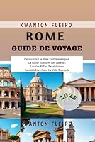 Rome Guide de Voyage 2025: Découvrez Les Sites Emblématiques, La Riche Histoire, Les Saveurs Locales Et Des Expériences Inoubliables Dans La Ville Éternelle (French Edition) B0F5NLJ95C Book Cover