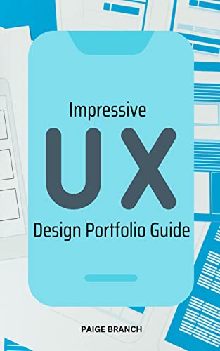 Impressive UX Design Portfolio Guide: A Complete Guide To Building The Perfect Portfolio That’ll Mak