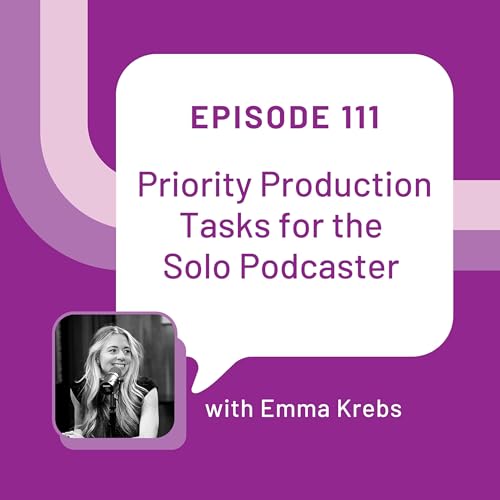 Priority Production Tasks for the Solo Podcaster with Emma Krebs - EP 111
