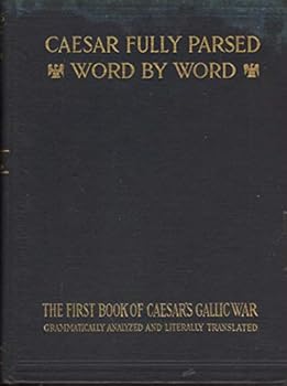 Hardcover Ceasar Fully Parsed Word By Word the First Book of Caesar's Gallic War Grammatically Analyzed and Literally Translated Book