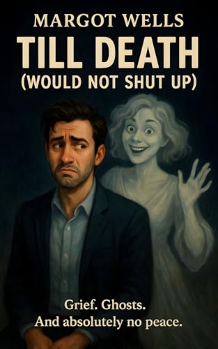 Till Death (Would Not Shut Up): Grief. Ghosts. And Absolutely no Peace: Dating is hard when your ex is dead... and still talking. A romantic comedy. (English Edition)