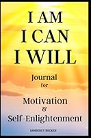 I AM I CAN I WILL Journal for Motivation & Self-Enlightenment: My Positive Affirmations Notebook: Daily Diary to Inspire Clarity, Balance, Enthusiasm, ... Mindful Thoughts to Improve YOUR Life! 1957544104 Book Cover