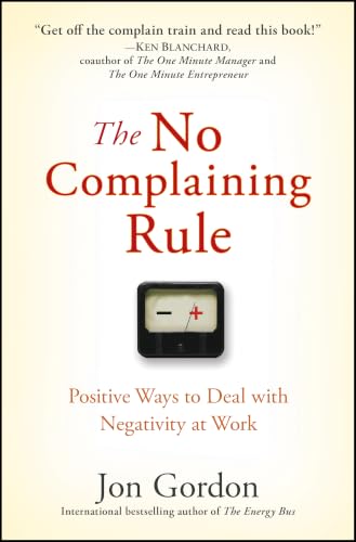 The No Complaining Rule: Positive Ways to Deal with Negativity at Work (Jon Gordon)
