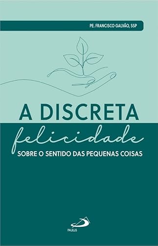 A Discreta Felicidade: Sobre o Sentido das Pequenas Coisas