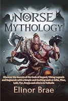 Norse Mythology: Discover the Secrets of the Gods of Asgard, Viking Legends and Ragnarok with a Simple and Exciting Look at Odin,Thor,Loki,Tyr,Freyja and others in Valhalla. B0F5H4BH4H Book Cover