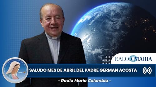 Saludo del mes de abril del Padre Germ&aacute;n Acosta para los oyentes de Radio Mar&iacute;a