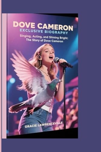 DOVE CAMERON EXCLUSIVE BIOGRAPHY: Singing, Acting, and Shining Bright: The Story of Dove Cameron