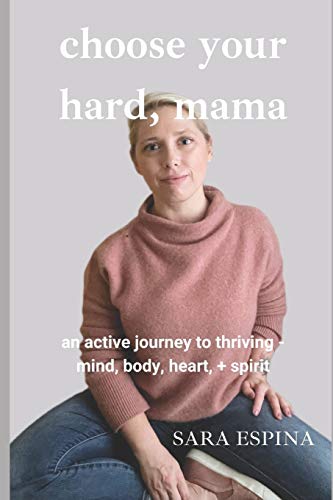 Choose Your Hard, Mama: An Active Journey to Thriving - Mind, Body, Heart, & Soul