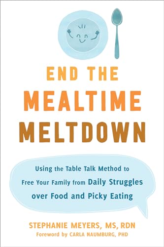 End the Mealtime Meltdown: Using the Table Talk Method to Free Your Family from Daily Struggles over Food and Picky Eating