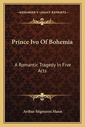 Prince Ivo Of Bohemia: A Romantic Tragedy In Five Acts