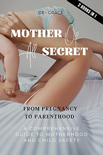 Mother of all secret from pregnancy to parenthood : A comprehensive guide to motherhood and child safety (Organizing your life)