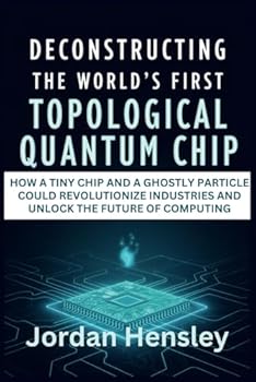 Paperback Deconstructing the World’s First Topological Quantum Chip: How a Tiny Chip and a Ghostly Particle Could Revolutionize Industries and Unlock the Future of Computing Book